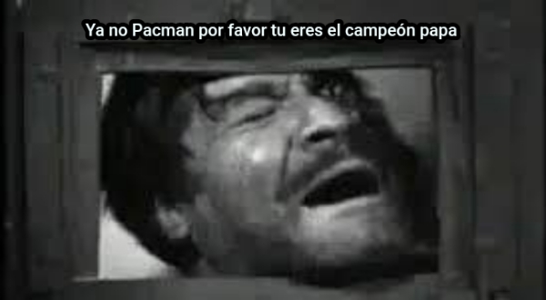 ... Ya no Pacman ay no por favor el Pacman es el campeón papá