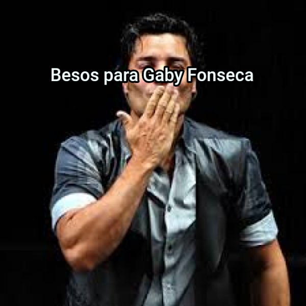 ... Besos para Gaby Fonseca