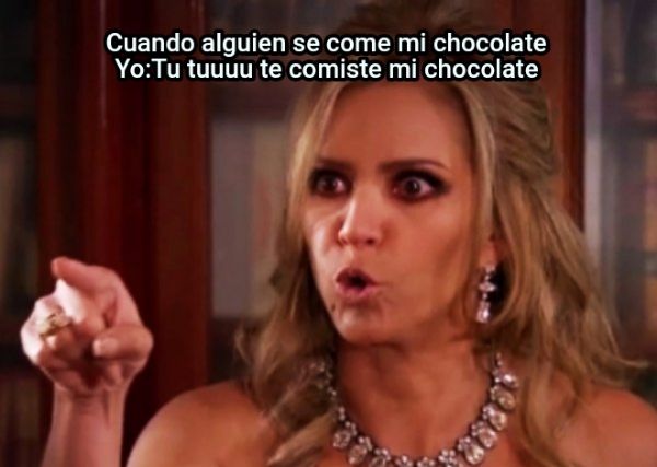 Cuando alguien se come mi chocolate Yo:Tu tuuuu te comiste mi chocolate