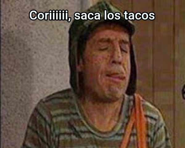 Coriiiiii, saca los tacos