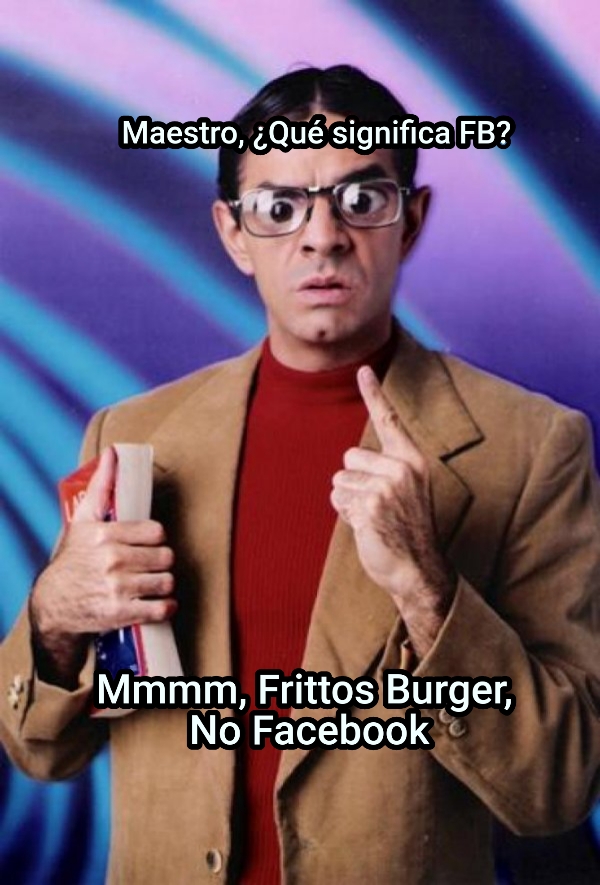 Maestro, ¿Qué significa FB?... Mmmm, Frittos Burger,  No Facebook