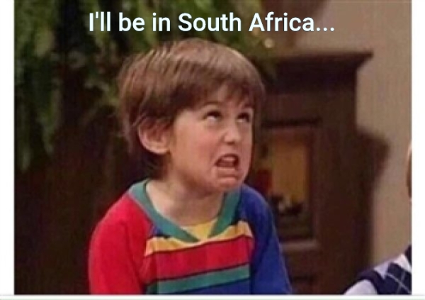 I'll be in South Africa...
